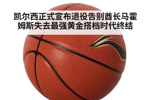 凯尔西正式宣布退役告别酋长马霍姆斯失去最强黄金搭档时代终结